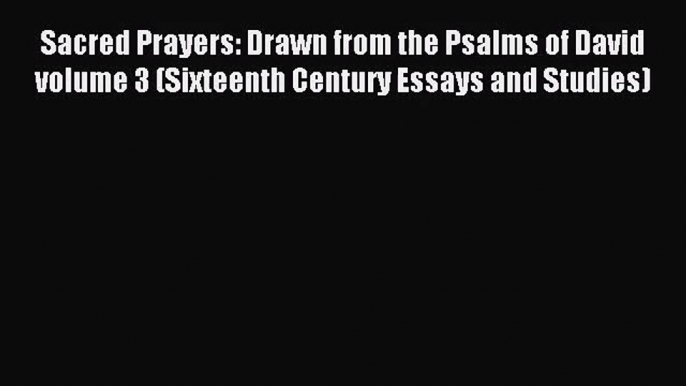 [PDF Download] Sacred Prayers: Drawn from the Psalms of David volume 3 (Sixteenth Century Essays