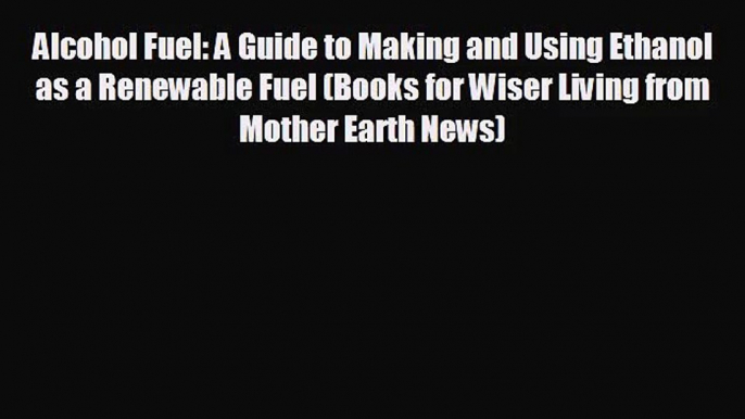 [PDF Download] Alcohol Fuel: A Guide to Making and Using Ethanol as a Renewable Fuel (Books