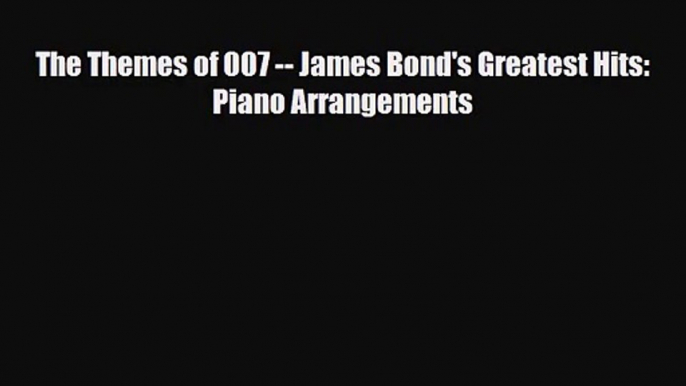 PDF Download The Themes of 007 -- James Bond's Greatest Hits: Piano Arrangements Read Online