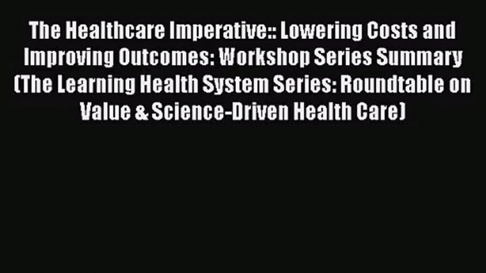 [PDF Download] The Healthcare Imperative:: Lowering Costs and Improving Outcomes: Workshop