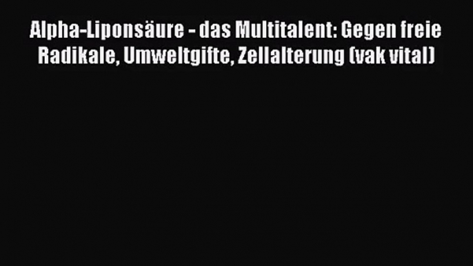 Alpha-Liponsäure - das Multitalent: Gegen freie Radikale Umweltgifte Zellalterung (vak vital)