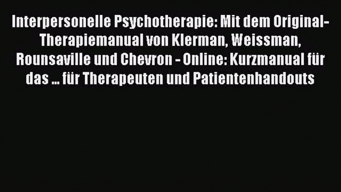 Interpersonelle Psychotherapie: Mit dem Original-Therapiemanual von Klerman Weissman Rounsaville