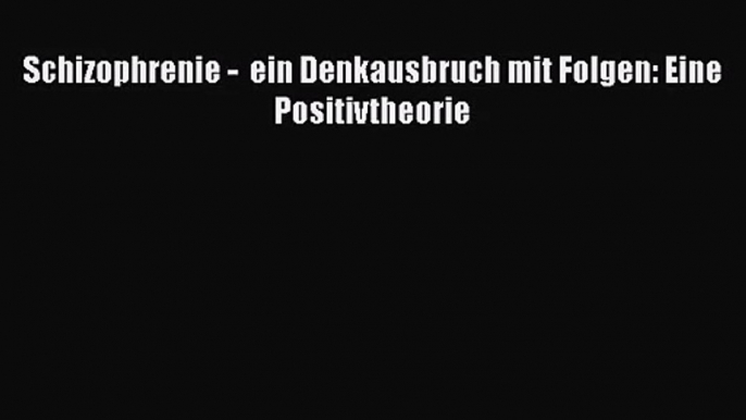 Schizophrenie -  ein Denkausbruch mit Folgen: Eine Positivtheorie PDF Download kostenlos