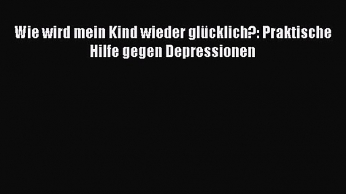 Wie wird mein Kind wieder glücklich?: Praktische Hilfe gegen Depressionen PDF Ebook Download