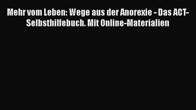 Mehr vom Leben: Wege aus der Anorexie - Das ACT-Selbsthilfebuch. Mit Online-Materialien PDF