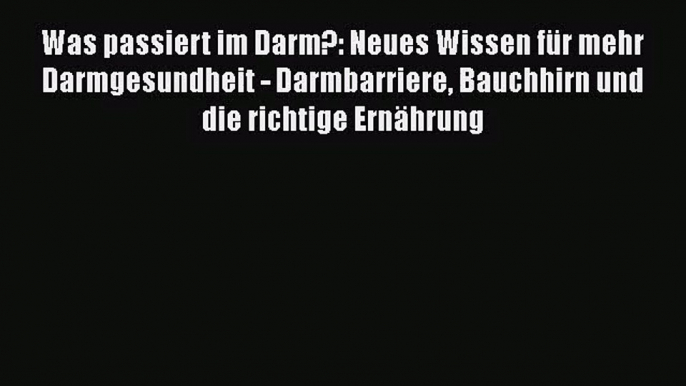 Was passiert im Darm?: Neues Wissen für mehr Darmgesundheit - Darmbarriere Bauchhirn und die