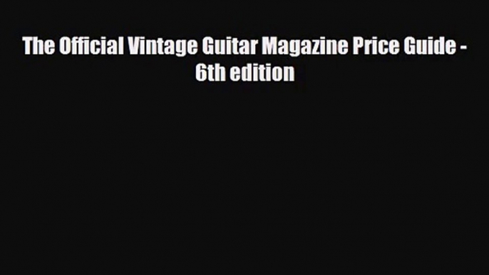 PDF Download The Official Vintage Guitar Magazine Price Guide - 6th edition Download Online