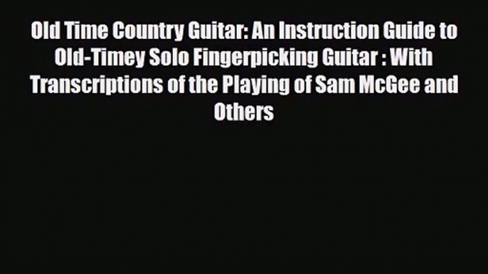 PDF Download Old Time Country Guitar: An Instruction Guide to Old-Timey Solo Fingerpicking