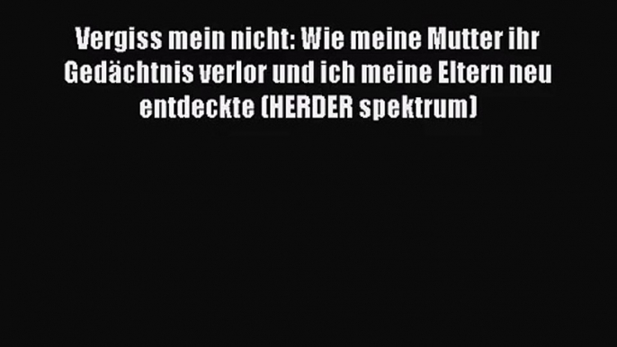 Vergiss mein nicht: Wie meine Mutter ihr Gedächtnis verlor und ich meine Eltern neu entdeckte