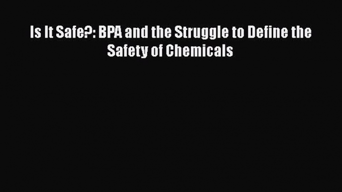 [PDF Download] Is It Safe?: BPA and the Struggle to Define the Safety of Chemicals [Download]