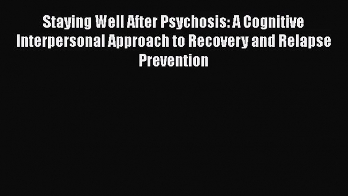 PDF Download Staying Well After Psychosis: A Cognitive Interpersonal Approach to Recovery and