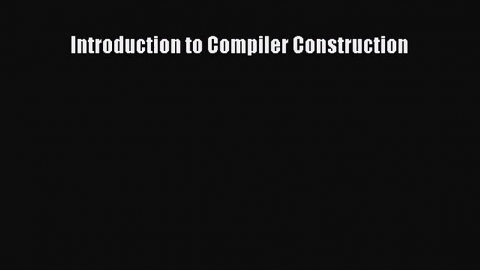 [PDF Download] Introduction to Compiler Construction [PDF] Full Ebook