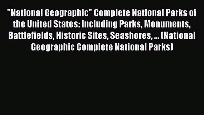 National Geographic Complete National Parks of the United States: Including Parks Monuments