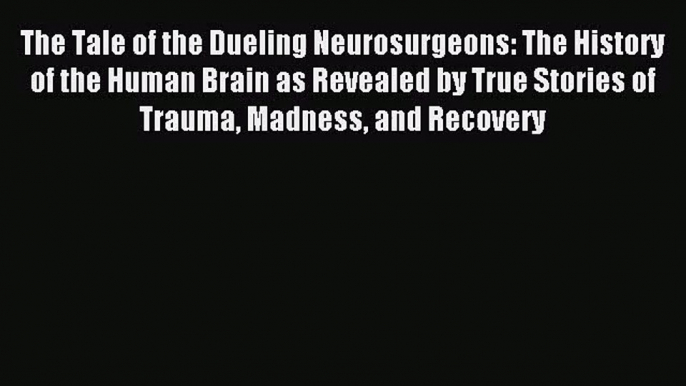 [PDF Download] The Tale of the Dueling Neurosurgeons: The History of the Human Brain as Revealed