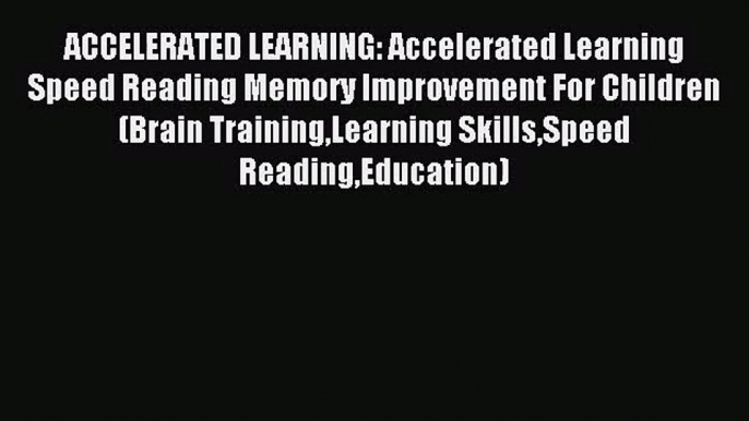 [PDF Download] ACCELERATED LEARNING: Accelerated Learning Speed Reading Memory Improvement