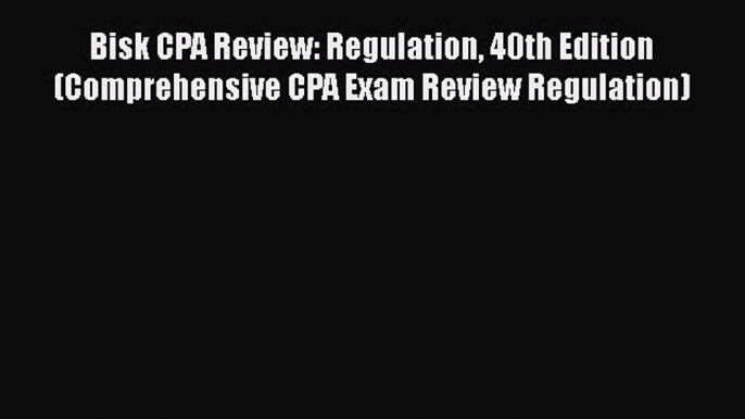 [PDF Download] Bisk CPA Review: Regulation 40th Edition (Comprehensive CPA Exam Review Regulation)