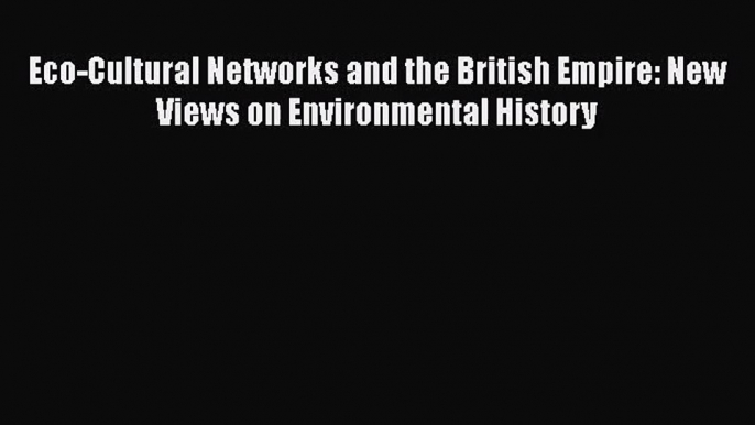 PDF Download Eco-Cultural Networks and the British Empire: New Views on Environmental History