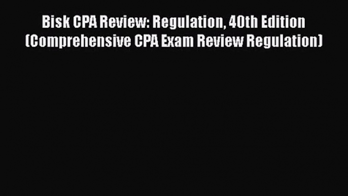 [PDF Download] Bisk CPA Review: Regulation 40th Edition (Comprehensive CPA Exam Review Regulation)