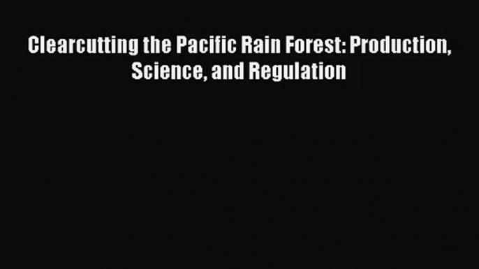 PDF Download Clearcutting the Pacific Rain Forest: Production Science and Regulation Download