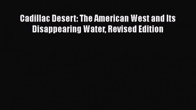 PDF Download Cadillac Desert: The American West and Its Disappearing Water Revised Edition