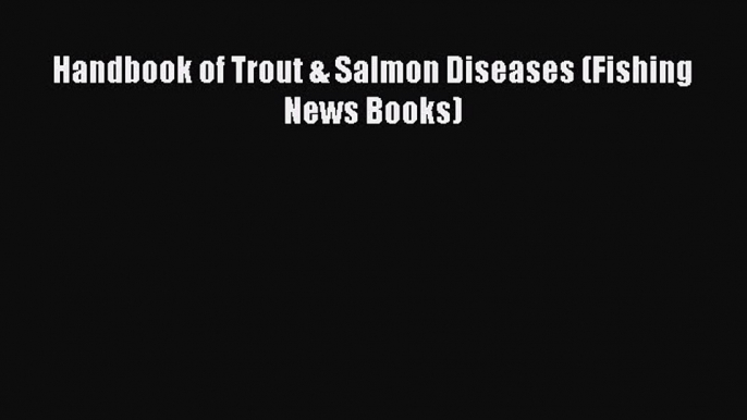 PDF Download Handbook of Trout & Salmon Diseases (Fishing News Books) Read Full Ebook