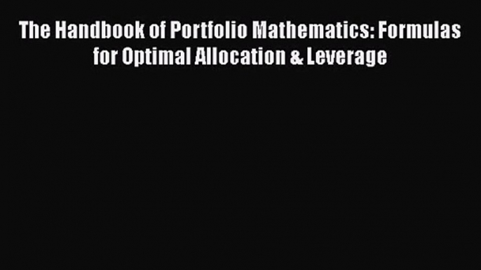 [PDF Download] The Handbook of Portfolio Mathematics: Formulas for Optimal Allocation & Leverage