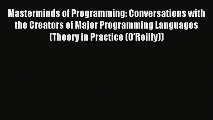 [PDF Download] Masterminds of Programming: Conversations with the Creators of Major Programming