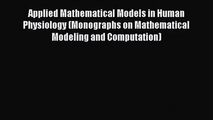 PDF Download Applied Mathematical Models in Human Physiology (Monographs on Mathematical Modeling