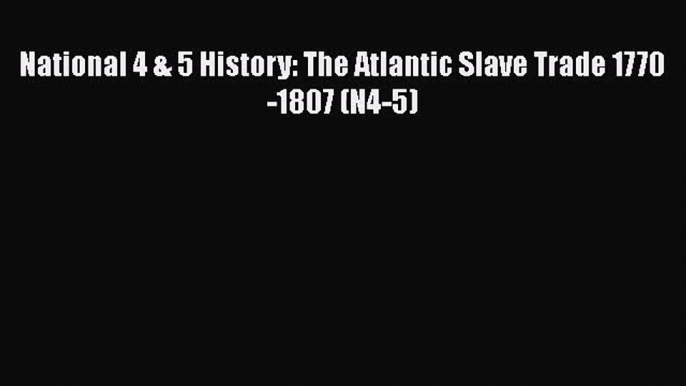 [PDF Download] National 4 & 5 History: The Atlantic Slave Trade 1770-1807 (N4-5) [PDF] Full