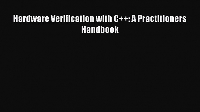 [PDF Download] Hardware Verification with C++: A Practitioners Handbook [Download] Online