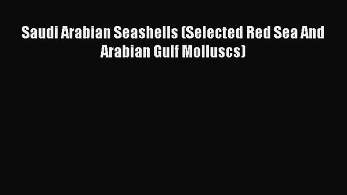 PDF Download Saudi Arabian Seashells (Selected Red Sea And Arabian Gulf Molluscs) PDF Full