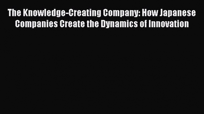 [PDF Download] The Knowledge-Creating Company: How Japanese Companies Create the Dynamics of