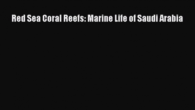 PDF Download Red Sea Coral Reefs: Marine Life of Saudi Arabia Download Online