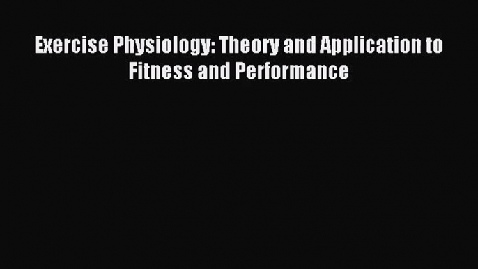 [PDF Download] Exercise Physiology: Theory and Application to Fitness and Performance [Read]