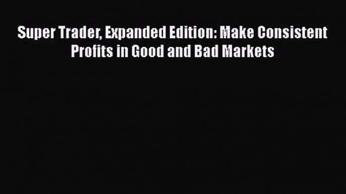 [PDF Download] Super Trader Expanded Edition: Make Consistent Profits in Good and Bad Markets