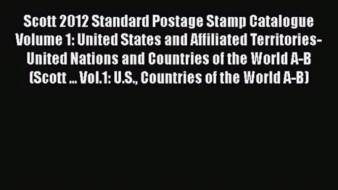 Download Scott 2012 Standard Postage Stamp Catalogue Volume 1: United States and Affiliated