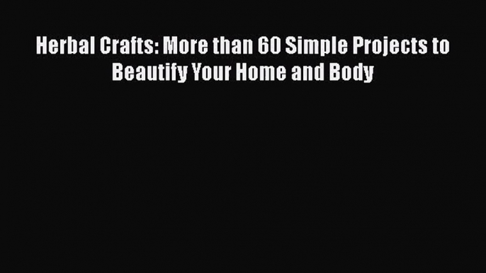 Read Herbal Crafts: More than 60 Simple Projects to Beautify Your Home and Body Ebook Free