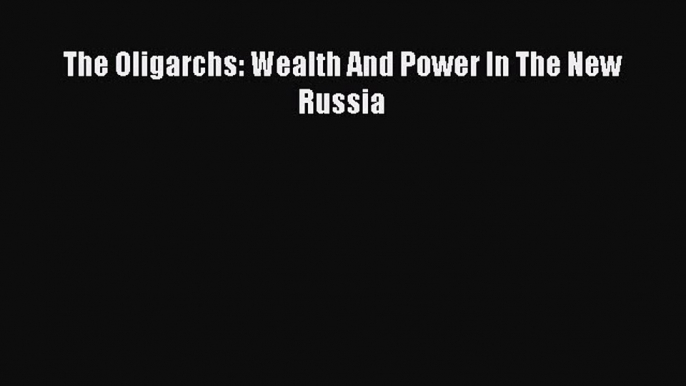 [PDF Download] The Oligarchs: Wealth And Power In The New Russia [Download] Online