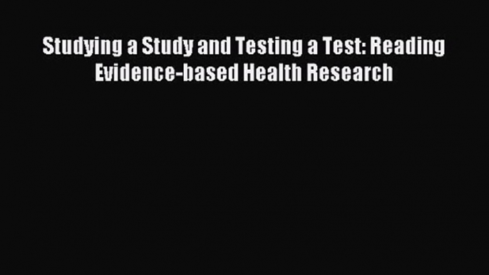 Studying a Study and Testing a Test: Reading Evidence-based Health Research [Download] Online