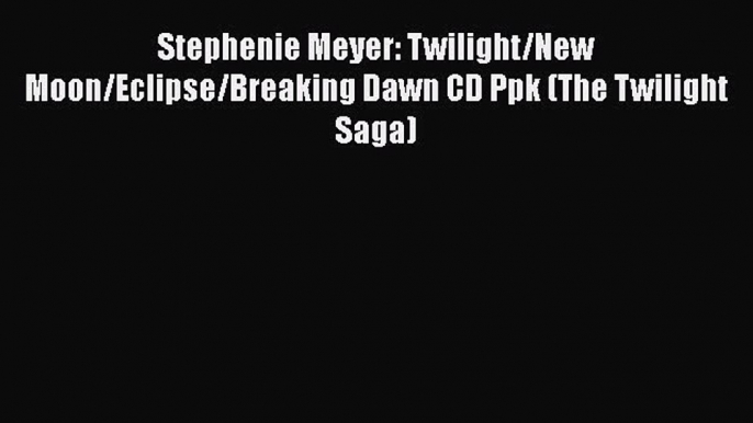 [PDF Download] Stephenie Meyer: Twilight/New Moon/Eclipse/Breaking Dawn CD Ppk (The Twilight