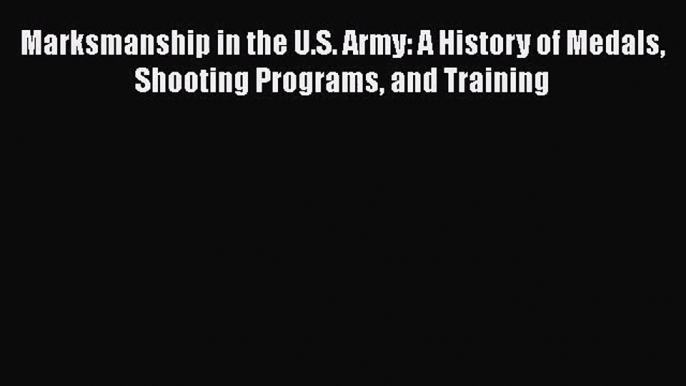 Read Marksmanship in the U.S. Army: A History of Medals Shooting Programs and Training Ebook