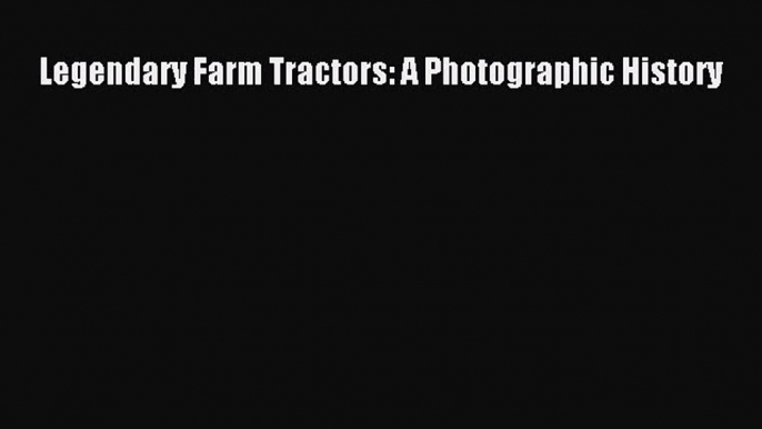 Read Legendary Farm Tractors: A Photographic History Ebook Free