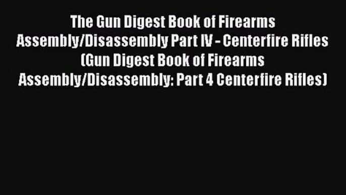 Download The Gun Digest Book of Firearms Assembly/Disassembly Part IV - Centerfire Rifles (Gun