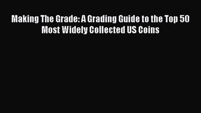 Download Making The Grade: A Grading Guide to the Top 50 Most Widely Collected US Coins Ebook