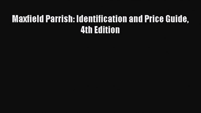 Read Maxfield Parrish: Identification and Price Guide 4th Edition Ebook Free