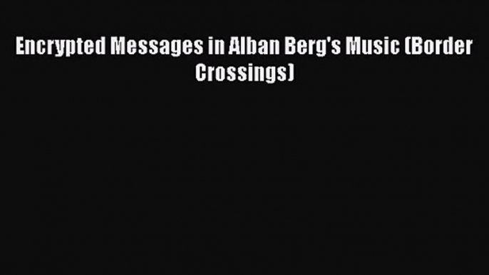 Read Encrypted Messages in Alban Berg's Music (Border Crossings) Ebook Online