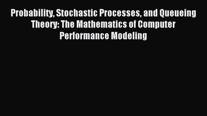 [PDF Download] Probability Stochastic Processes and Queueing Theory: The Mathematics of Computer