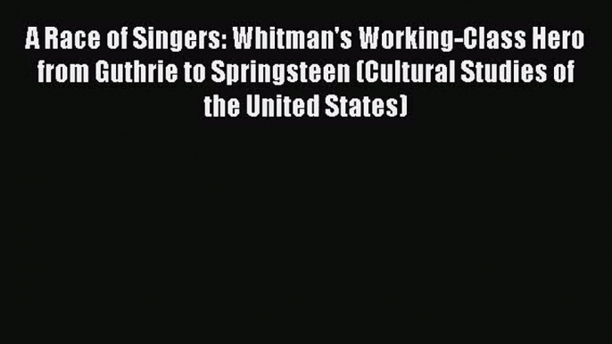 Read A Race of Singers: Whitman's Working-Class Hero from Guthrie to Springsteen (Cultural