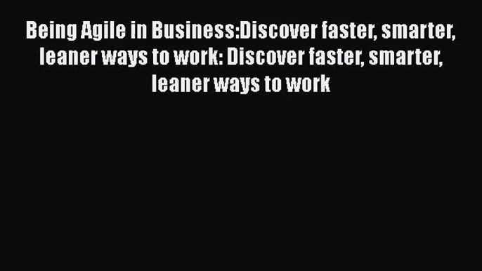 [PDF Download] Being Agile in Business:Discover faster smarter leaner ways to work: Discover