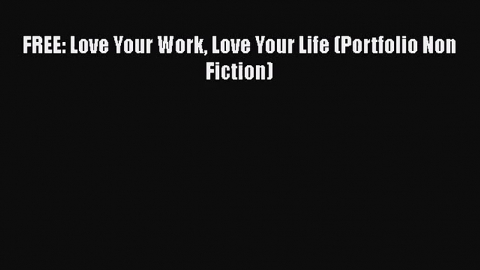 [PDF Download] FREE: Love Your Work Love Your Life (Portfolio Non Fiction) [Read] Online